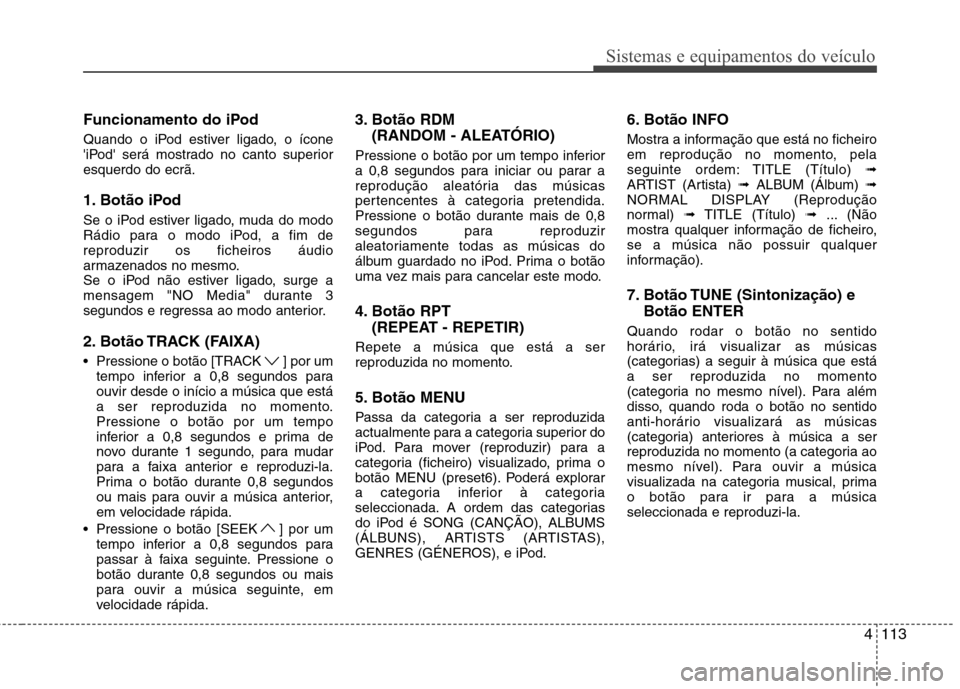 Hyundai H-1 (Grand Starex) 2011 Manual do proprietário (in Portuguese) 4113
Sistemas e equipamentos do veículo
Funcionamento do iPod
Quando o iPod estiver ligado, o ícone
iPod será mostrado no canto superioresquerdo do ecrã.
1. Botão iPod
Se o iPod estiver li Hyundai H-1 (Grand Starex) 2011 Manual do proprietário (in Portuguese) 4113
Sistemas e equipamentos do veículo
Funcionamento do iPod
Quando o iPod estiver ligado, o ícone
iPod será mostrado no canto superioresquerdo do ecrã.
1. Botão iPod
Se o iPod estiver li