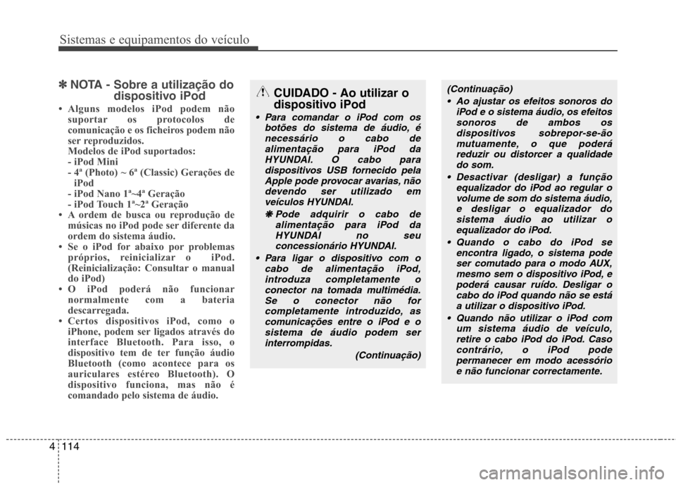 Hyundai H-1 (Grand Starex) 2011 Manual do proprietário (in Portuguese) Sistemas e equipamentos do veículo
114
4
✽✽
NOTA - Sobre a utilização do
dispositivo iPod
Alguns modelos iPod podem não suportar os protocolos de
comunicação e os ficheiros podem não
ser Hyundai H-1 (Grand Starex) 2011 Manual do proprietário (in Portuguese) Sistemas e equipamentos do veículo
114
4
✽✽
NOTA - Sobre a utilização do
dispositivo iPod
Alguns modelos iPod podem não suportar os protocolos de
comunicação e os ficheiros podem não
ser