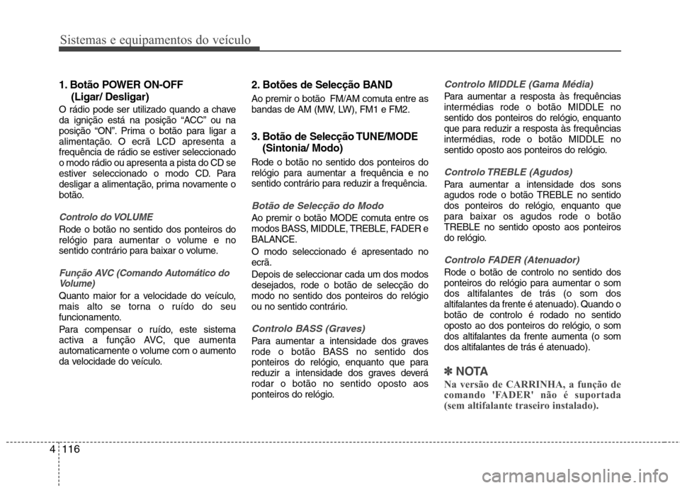 Hyundai H-1 (Grand Starex) 2011 Manual do proprietário (in Portuguese) Sistemas e equipamentos do veículo
116
4
1. Botão POWER ON-OFF
(Ligar/ Desligar)
O rádio pode ser utilizado quando a chave
da ignição está na posição “ACC” ou na
posição “ON”. Prim Hyundai H-1 (Grand Starex) 2011 Manual do proprietário (in Portuguese) Sistemas e equipamentos do veículo
116
4
1. Botão POWER ON-OFF
(Ligar/ Desligar)
O rádio pode ser utilizado quando a chave
da ignição está na posição “ACC” ou na
posição “ON”. Prim