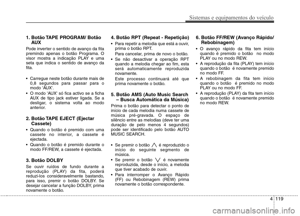Hyundai H-1 (Grand Starex) 2011 Manual do proprietário (in Portuguese) 4119
Sistemas e equipamentos do veículo
1. Botão TAPE PROGRAM/ BotãoAUX
Pode inverter o sentido de avanço da fita
premindo apenas o botão Programa. O
visor mostra a indicação PLAY e uma
seta Hyundai H-1 (Grand Starex) 2011 Manual do proprietário (in Portuguese) 4119
Sistemas e equipamentos do veículo
1. Botão TAPE PROGRAM/ BotãoAUX
Pode inverter o sentido de avanço da fita
premindo apenas o botão Programa. O
visor mostra a indicação PLAY e uma
seta
