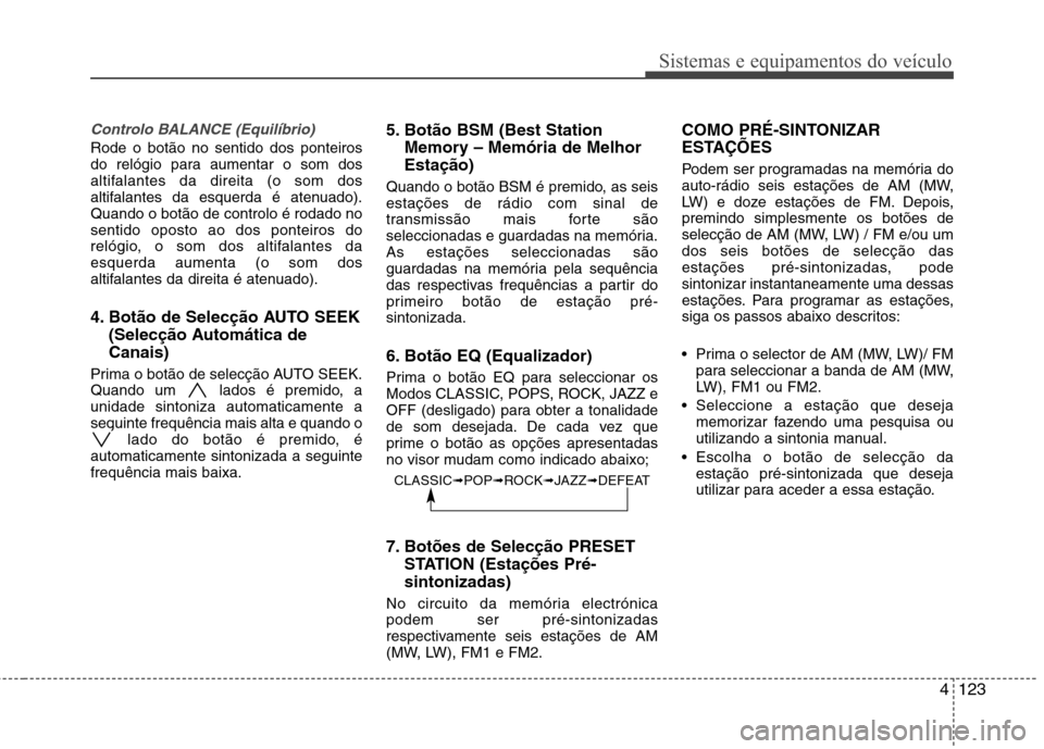 Hyundai H-1 (Grand Starex) 2011 Manual do proprietário (in Portuguese) 4123
Sistemas e equipamentos do veículo
Controlo BALANCE (Equilíbrio)
Rode o botão no sentido dos ponteiros
do relógio para aumentar o som dos
altifalantes da direita (o som dos
altifalantes da e Hyundai H-1 (Grand Starex) 2011 Manual do proprietário (in Portuguese) 4123
Sistemas e equipamentos do veículo
Controlo BALANCE (Equilíbrio)
Rode o botão no sentido dos ponteiros
do relógio para aumentar o som dos
altifalantes da direita (o som dos
altifalantes da e
