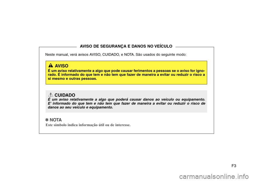 Hyundai H-1 (Grand Starex) 2011  Manual do proprietário (in Portuguese) F3
Neste manual, verá avisos AVISO, CUIDADO, e NOTA. São usados do seguinte modo:
✽✽
  
NOTA
Este símbolo indica informação útil ou de interesse.
AVISO DE SEGURANÇA E DANOS NO VEÍCULO
AVIS