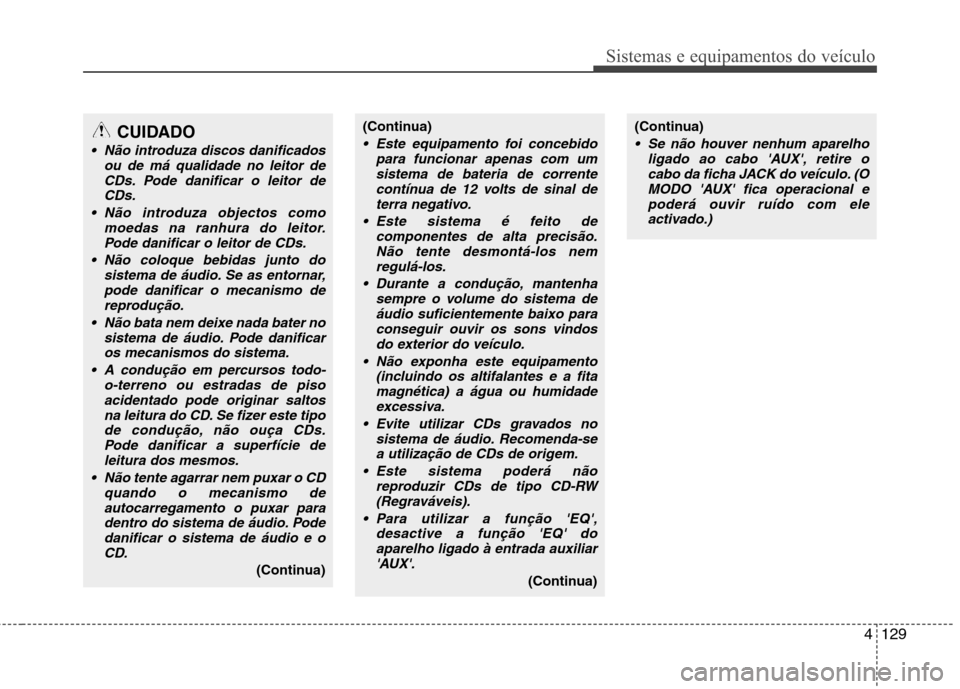 Hyundai H-1 (Grand Starex) 2011 Manual do proprietário (in Portuguese) 4129
Sistemas e equipamentos do veÃculo
CUIDADO
Não introduza discos danificadosou de má qualidade no leitor de
CDs. Pode danificar o leitor deCDs.
Não introduza objectos como moedas na ranhura Hyundai H-1 (Grand Starex) 2011 Manual do proprietário (in Portuguese) 4129
Sistemas e equipamentos do veÃculo
CUIDADO
Não introduza discos danificadosou de má qualidade no leitor de
CDs. Pode danificar o leitor deCDs.
Não introduza objectos como moedas na ranhura