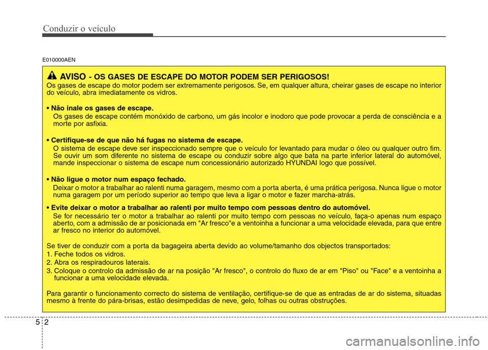 Hyundai H-1 (Grand Starex) 2011 Manual do proprietário (in Portuguese) Conduzir o veÃculo
2
5
E010000AEN
AVISO - OS GASES DE ESCAPE DO MOTOR PODEM SER PERIGOSOS!
Os gases de escape do motor podem ser extremamente perigosos. Se, em qualquer altura, cheirar gases de escap Hyundai H-1 (Grand Starex) 2011 Manual do proprietário (in Portuguese) Conduzir o veÃculo
2
5
E010000AEN
AVISO - OS GASES DE ESCAPE DO MOTOR PODEM SER PERIGOSOS!
Os gases de escape do motor podem ser extremamente perigosos. Se, em qualquer altura, cheirar gases de escap