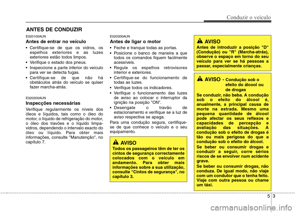 Hyundai H-1 (Grand Starex) 2011 Manual do proprietário (in Portuguese) 53
Conduzir o veÃculo
E020100AUN Antes de entrar no veÃculo
Certifique-se de que os vidros, osespelhos exteriores e as luzes
exteriores estão todos limpos.
Verifique o estado dos pneus.
Inspe Hyundai H-1 (Grand Starex) 2011 Manual do proprietário (in Portuguese) 53
Conduzir o veÃculo
E020100AUN Antes de entrar no veÃculo
Certifique-se de que os vidros, osespelhos exteriores e as luzes
exteriores estão todos limpos.
Verifique o estado dos pneus.
Inspe