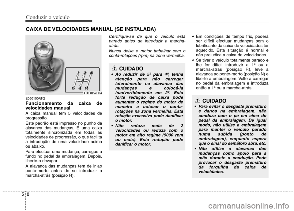 Hyundai H-1 (Grand Starex) 2011 Manual do proprietário (in Portuguese) Conduzir o veÃculo
8
5
CUIDADO
Para evitar o desgaste prematuro
e danos na embraiagem, nãoconduza com o pé em cima do
pedal da embraiagem. De igual modo, não utilize a embraiagempara manter o veà Hyundai H-1 (Grand Starex) 2011 Manual do proprietário (in Portuguese) Conduzir o veÃculo
8
5
CUIDADO
Para evitar o desgaste prematuro
e danos na embraiagem, nãoconduza com o pé em cima do
pedal da embraiagem. De igual modo, não utilize a embraiagempara manter o veÃ