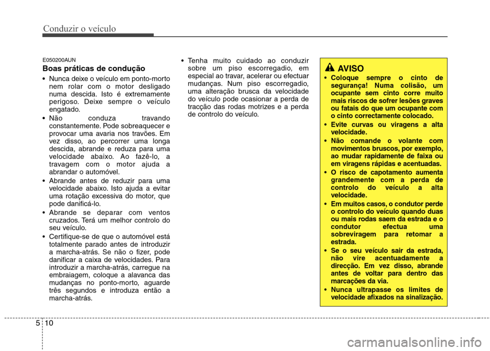 Hyundai H-1 (Grand Starex) 2011  Manual do proprietário (in Portuguese) Conduzir o veículo
10
5
E050200AUN Boas práticas de condução  Nunca deixe o veículo em ponto-morto nem rolar com o motor desligado
numa descida. Isto é extremamente
perigoso. Deixe sempre o veí