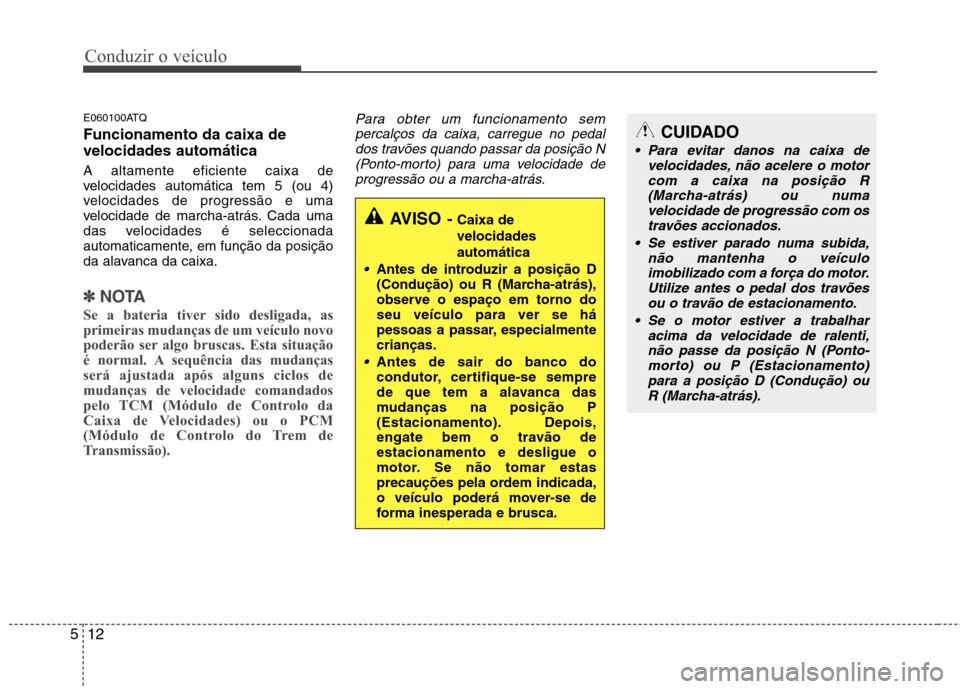 Hyundai H-1 (Grand Starex) 2011  Manual do proprietário (in Portuguese) Conduzir o veículo
12
5
E060100ATQ Funcionamento da caixa de velocidades automática A altamente eficiente caixa de 
velocidades automática tem 5 (ou 4)
velocidades de progressão e uma
velocidade d