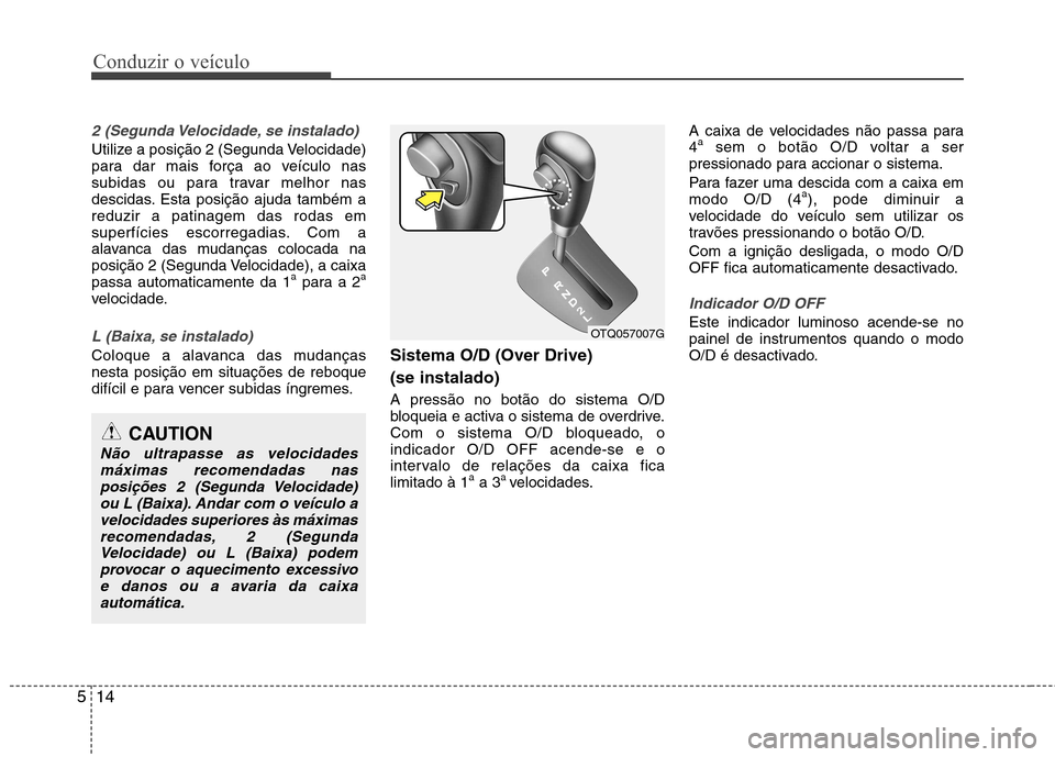 Hyundai H-1 (Grand Starex) 2011  Manual do proprietário (in Portuguese) Conduzir o veículo
14
5
2 (Segunda Velocidade, se instalado)
Utilize a posição 2 (Segunda Velocidade) 
para dar mais força ao veículo nas
subidas ou para travar melhor nas
descidas. Esta posiçã