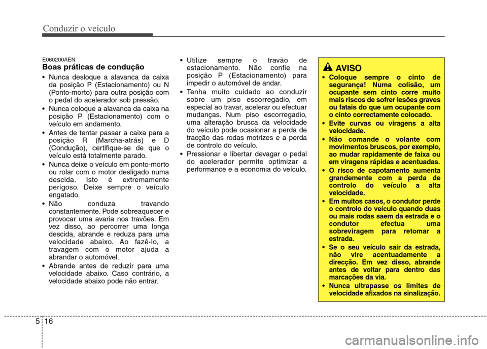 Hyundai H-1 (Grand Starex) 2011  Manual do proprietário (in Portuguese) Conduzir o veículo
16
5
E060200AEN Boas práticas de condução 
 Nunca desloque a alavanca da caixa
da posição P (Estacionamento) ou N 
(Ponto-morto) para outra posição com
o pedal do acelerador
