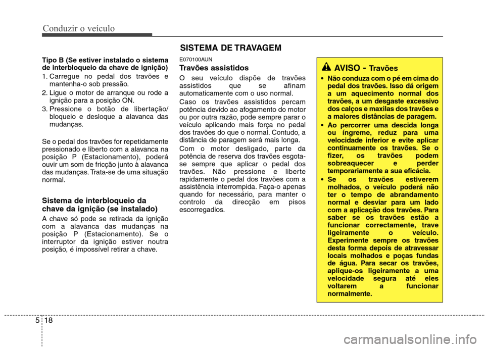 Hyundai H-1 (Grand Starex) 2011  Manual do proprietário (in Portuguese) Conduzir o veículo
18
5
Tipo B (Se estiver instalado o sistema 
de interbloqueio da chave de ignição) 
1. Carregue no pedal dos travões e
mantenha-o sob pressão.
2. Ligue o motor de arranque ou r
