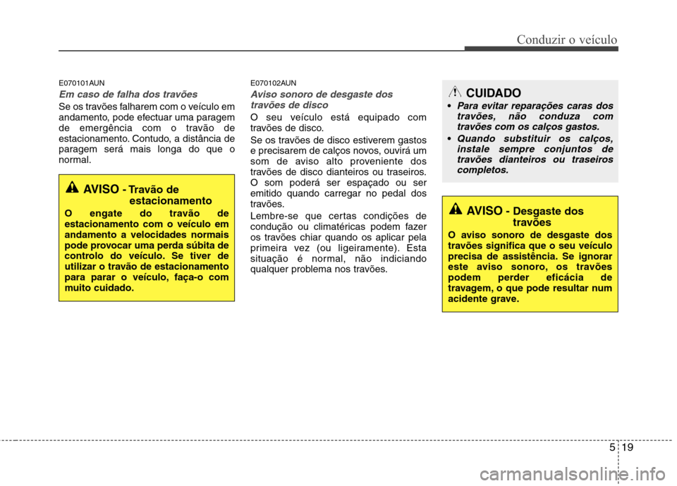 Hyundai H-1 (Grand Starex) 2011 Manual do proprietário (in Portuguese) 519
Conduzir o veículo
E070101AUN
Em caso de falha dos travões
Se os travões falharem com o veículo em
andamento, pode efectuar uma paragem
de emergência com o travão de
estacionamento. Contud Hyundai H-1 (Grand Starex) 2011 Manual do proprietário (in Portuguese) 519
Conduzir o veículo
E070101AUN
Em caso de falha dos travões
Se os travões falharem com o veículo em
andamento, pode efectuar uma paragem
de emergência com o travão de
estacionamento. Contud