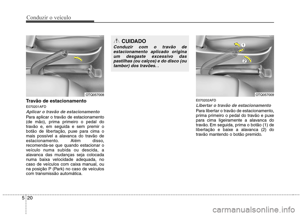 Hyundai H-1 (Grand Starex) 2011 Manual do proprietário (in Portuguese) Conduzir o veículo
20
5
Travão de estacionamento E070201AFD
Aplicar o travão de estacionamento
Para aplicar o travão de estacionamento
(de mão), prima primeiro o pedal do
travão e, em seguida e Hyundai H-1 (Grand Starex) 2011 Manual do proprietário (in Portuguese) Conduzir o veículo
20
5
Travão de estacionamento E070201AFD
Aplicar o travão de estacionamento
Para aplicar o travão de estacionamento
(de mão), prima primeiro o pedal do
travão e, em seguida e