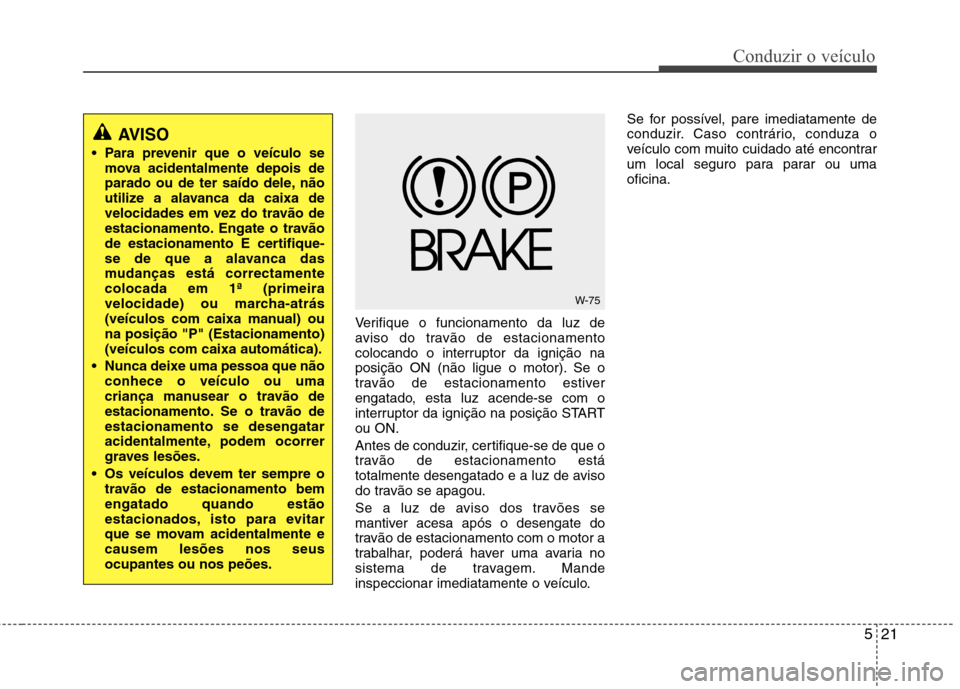 Hyundai H-1 (Grand Starex) 2011 Manual do proprietário (in Portuguese) 521
Conduzir o veículo
Verifique o funcionamento da luz de
aviso do travão de estacionamento
colocando o interruptor da ignição na
posição ON (não ligue o motor). Se o
travão de estacionament Hyundai H-1 (Grand Starex) 2011 Manual do proprietário (in Portuguese) 521
Conduzir o veículo
Verifique o funcionamento da luz de
aviso do travão de estacionamento
colocando o interruptor da ignição na
posição ON (não ligue o motor). Se o
travão de estacionament