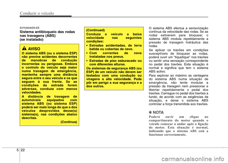 Hyundai H-1 (Grand Starex) 2011  Manual do proprietário (in Portuguese) Conduzir o veículo
22
5
E070300AEN-EE 
Sistema antibloqueio das rodas 
nas travagens (ABS) (se instalado) O sistema ABS efectua a sensorização 
contínua da velocidade das rodas. Se as
rodas estive