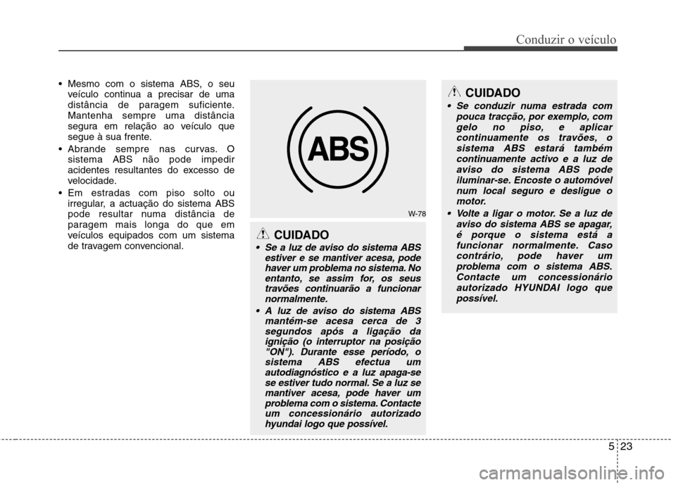 Hyundai H-1 (Grand Starex) 2011  Manual do proprietário (in Portuguese) 523
Conduzir o veículo
 Mesmo com o sistema ABS, o seuveículo continua a precisar de uma 
distância de paragem suficiente.Mantenha sempre uma distância
segura em relação ao veículo que
segue à