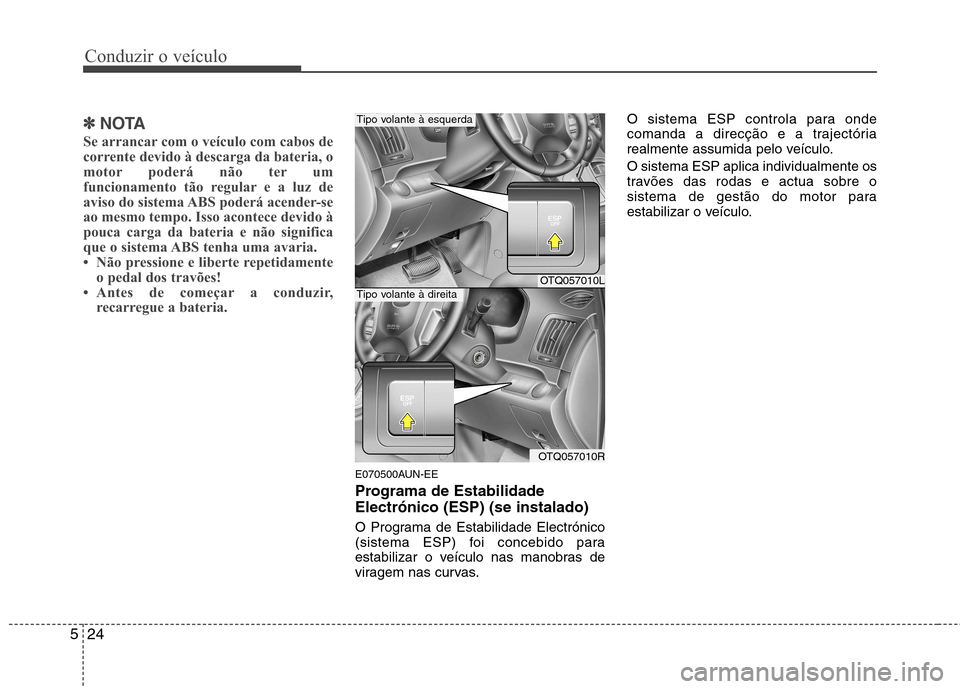 Hyundai H-1 (Grand Starex) 2011  Manual do proprietário (in Portuguese) Conduzir o veículo
24
5
✽✽
NOTA
Se arrancar com o veículo com cabos de 
corrente devido à descarga da bateria, o
motor poderá não ter um
funcionamento tão regular e a luz de
aviso do sistema