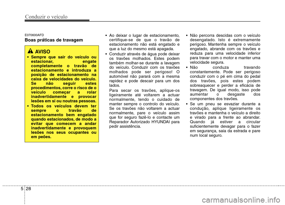 Hyundai H-1 (Grand Starex) 2011 Manual do proprietário (in Portuguese) Conduzir o veículo
28
5
E070600AFD
Boas práticas de travagem Ao deixar o lugar de estacionamento,
certifique-se de que o travão de estacionamento não está engatado eque a luz do mesmo está apa Hyundai H-1 (Grand Starex) 2011 Manual do proprietário (in Portuguese) Conduzir o veículo
28
5
E070600AFD
Boas práticas de travagem Ao deixar o lugar de estacionamento,
certifique-se de que o travão de estacionamento não está engatado eque a luz do mesmo está apa