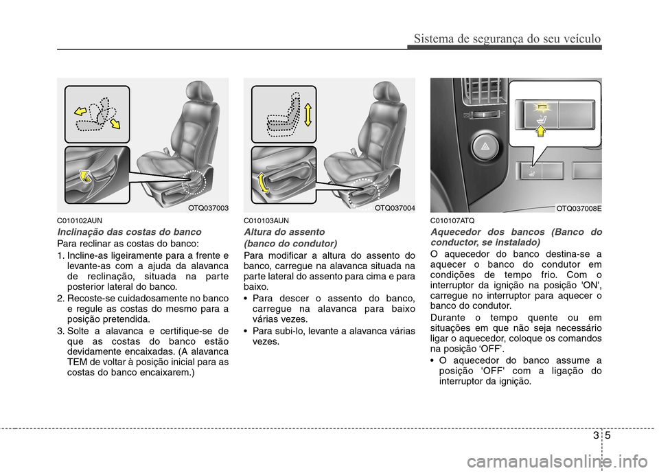 Hyundai H-1 (Grand Starex) 2011  Manual do proprietário (in Portuguese) 35
Sistema de segurança do seu veículo
C010102AUN
Inclinação das costas do banco
Para reclinar as costas do banco: 
1. Incline-as ligeiramente para a frente elevante-as com a ajuda da alavanca 
de