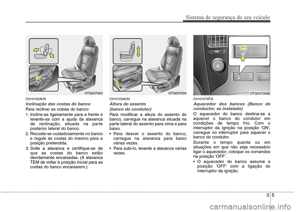 Hyundai H-1 (Grand Starex) 2011 Manual do proprietário (in Portuguese) 35
Sistema de segurança do seu veículo
C010102AUN
Inclinação das costas do banco
Para reclinar as costas do banco:
1. Incline-as ligeiramente para a frente elevante-as com a ajuda da alavanca
de Hyundai H-1 (Grand Starex) 2011 Manual do proprietário (in Portuguese) 35
Sistema de segurança do seu veículo
C010102AUN
Inclinação das costas do banco
Para reclinar as costas do banco:
1. Incline-as ligeiramente para a frente elevante-as com a ajuda da alavanca
de