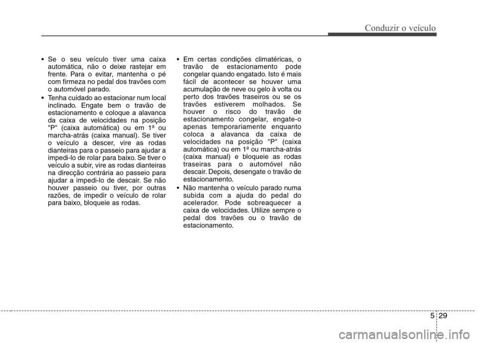 Hyundai H-1 (Grand Starex) 2011 Manual do proprietário (in Portuguese) 529
Conduzir o veículo
Se o seu veículo tiver uma caixaautomática, não o deixe rastejar em
frente. Para o evitar, mantenha o pé
com firmeza no pedal dos travões com
o automóvel parado.
Tenha Hyundai H-1 (Grand Starex) 2011 Manual do proprietário (in Portuguese) 529
Conduzir o veículo
Se o seu veículo tiver uma caixaautomática, não o deixe rastejar em
frente. Para o evitar, mantenha o pé
com firmeza no pedal dos travões com
o automóvel parado.
Tenha