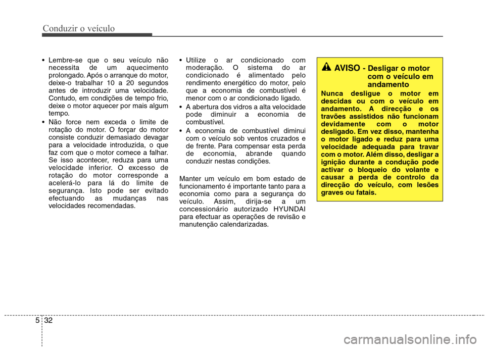 Hyundai H-1 (Grand Starex) 2011 Manual do proprietário (in Portuguese) Conduzir o veículo
32
5
Lembre-se que o seu veículo não
necessita de um aquecimento
prolongado. Após o arranque do motor,
deixe-o trabalhar 10 a 20 segundos
antes de introduzir uma velocidade.
C Hyundai H-1 (Grand Starex) 2011 Manual do proprietário (in Portuguese) Conduzir o veículo
32
5
Lembre-se que o seu veículo não
necessita de um aquecimento
prolongado. Após o arranque do motor,
deixe-o trabalhar 10 a 20 segundos
antes de introduzir uma velocidade.
C