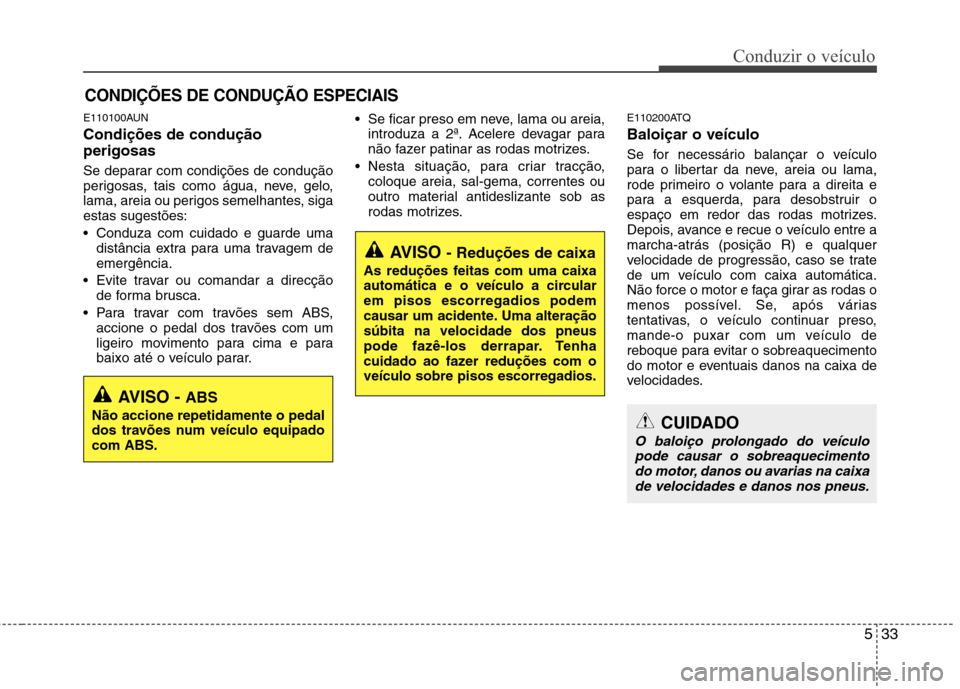 Hyundai H-1 (Grand Starex) 2011  Manual do proprietário (in Portuguese) 533
Conduzir o veículo
E110100AUN Condições de condução perigosas   
Se deparar com condições de condução 
perigosas, tais como água, neve, gelo,
lama, areia ou perigos semelhantes, sigaesta