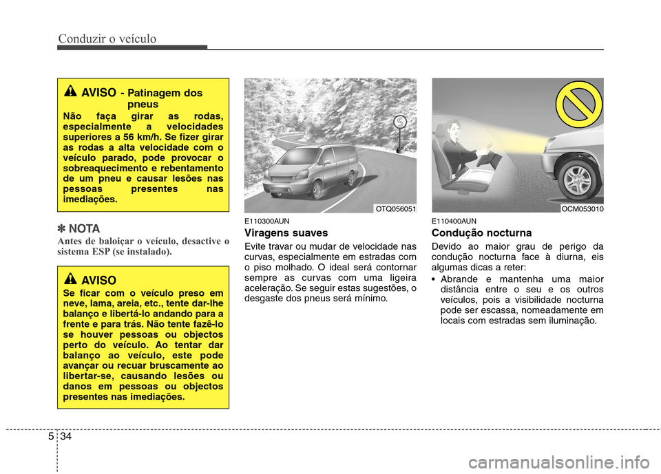 Hyundai H-1 (Grand Starex) 2011 Manual do proprietário (in Portuguese) Conduzir o veículo
34
5
✽✽
NOTA
Antes de baloiçar o veículo, desactive o
sistema ESP (se instalado).E110300AUN
Viragens suaves
Evite travar ou mudar de velocidade nas
curvas, especialmente Hyundai H-1 (Grand Starex) 2011 Manual do proprietário (in Portuguese) Conduzir o veículo
34
5
✽✽
NOTA
Antes de baloiçar o veículo, desactive o
sistema ESP (se instalado).E110300AUN
Viragens suaves
Evite travar ou mudar de velocidade nas
curvas, especialmente