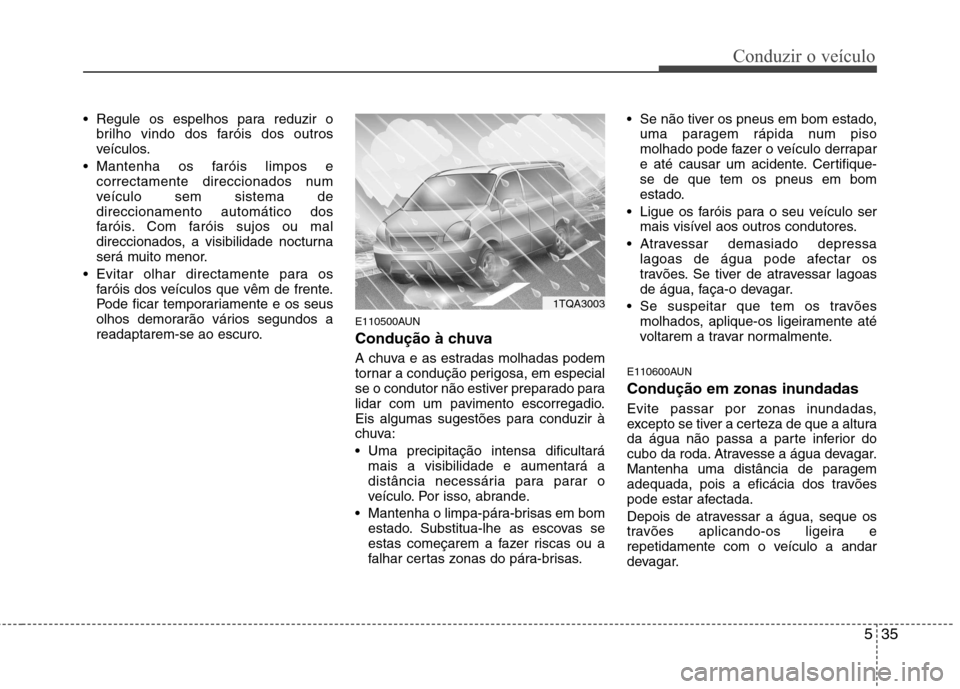 Hyundai H-1 (Grand Starex) 2011 Manual do proprietário (in Portuguese) 535
Conduzir o veículo
Regule os espelhos para reduzir obrilho vindo dos faróis dos outros
veículos.
Mantenha os faróis limpos e correctamente direccionados num
veículo sem sistema dedireccion Hyundai H-1 (Grand Starex) 2011 Manual do proprietário (in Portuguese) 535
Conduzir o veículo
Regule os espelhos para reduzir obrilho vindo dos faróis dos outros
veículos.
Mantenha os faróis limpos e correctamente direccionados num
veículo sem sistema dedireccion