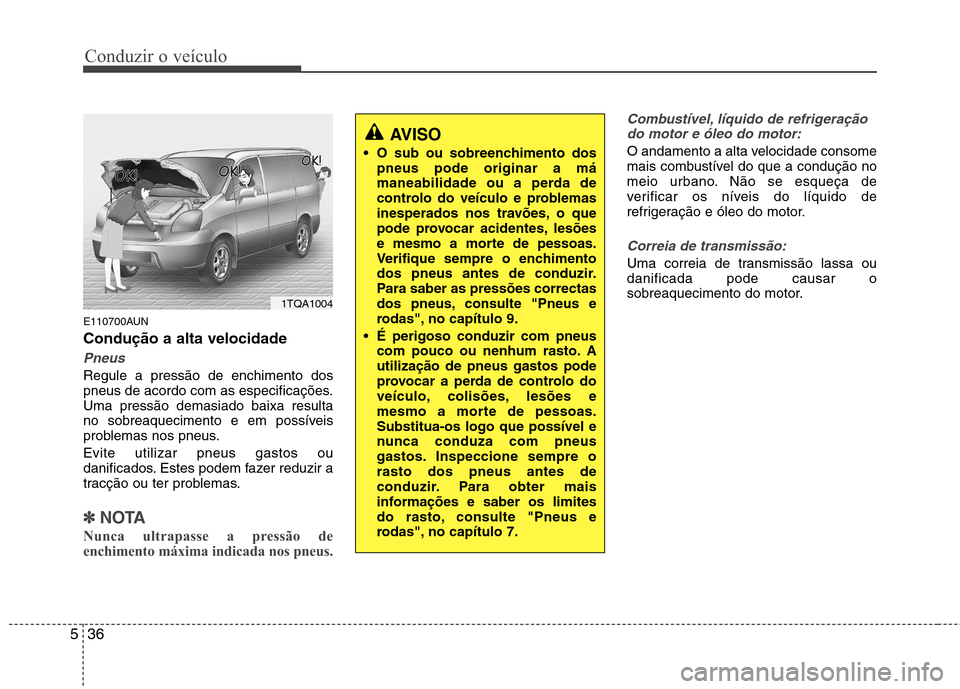 Hyundai H-1 (Grand Starex) 2011 Manual do proprietário (in Portuguese) Conduzir o veículo
36
5
E110700AUN Condução a alta velocidade
Pneus
Regule a pressão de enchimento dos
pneus de acordo com as especificações.Uma pressão demasiado baixa resulta
no sobreaquecim Hyundai H-1 (Grand Starex) 2011 Manual do proprietário (in Portuguese) Conduzir o veículo
36
5
E110700AUN Condução a alta velocidade
Pneus
Regule a pressão de enchimento dos
pneus de acordo com as especificações.Uma pressão demasiado baixa resulta
no sobreaquecim