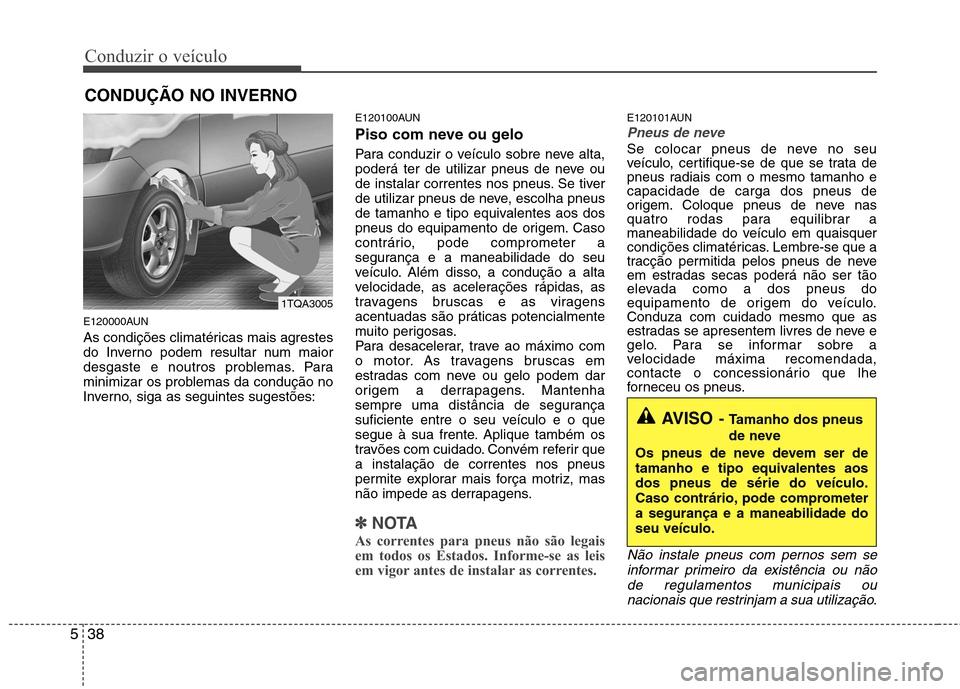 Hyundai H-1 (Grand Starex) 2011 Manual do proprietário (in Portuguese) Conduzir o veículo
38
5
E120000AUN
As condições climatéricas mais agrestes
do Inverno podem resultar num maior
desgaste e noutros problemas. Para
minimizar os problemas da condução no
Inverno, Hyundai H-1 (Grand Starex) 2011 Manual do proprietário (in Portuguese) Conduzir o veículo
38
5
E120000AUN
As condições climatéricas mais agrestes
do Inverno podem resultar num maior
desgaste e noutros problemas. Para
minimizar os problemas da condução no
Inverno,