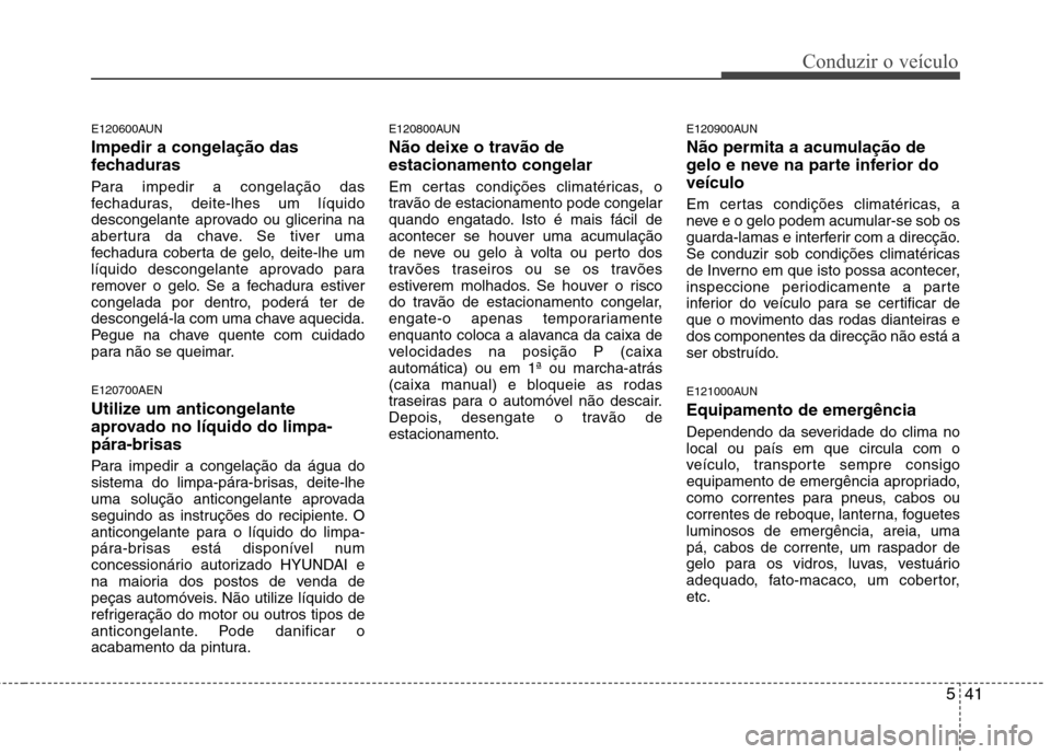 Hyundai H-1 (Grand Starex) 2011 Manual do proprietário (in Portuguese) 541
Conduzir o veículo
E120600AUN
Impedir a congelação das
fechaduras
Para impedir a congelação das
fechaduras, deite-lhes um líquido
descongelante aprovado ou glicerina na
abertura da chave Hyundai H-1 (Grand Starex) 2011 Manual do proprietário (in Portuguese) 541
Conduzir o veículo
E120600AUN
Impedir a congelação das
fechaduras
Para impedir a congelação das
fechaduras, deite-lhes um líquido
descongelante aprovado ou glicerina na
abertura da chave