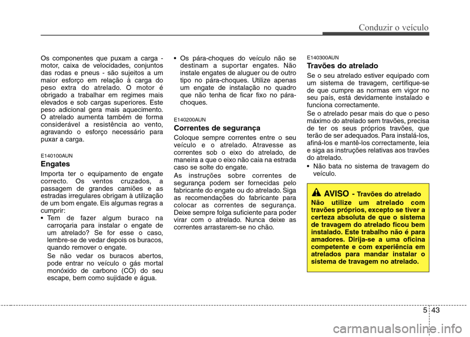 Hyundai H-1 (Grand Starex) 2011 Manual do proprietário (in Portuguese) 543
Conduzir o veículo
Os componentes que puxam a carga -
motor, caixa de velocidades, conjuntosdas rodas e pneus - são sujeitos a um
maior esforço em relação à carga do
peso extra do atrelado. Hyundai H-1 (Grand Starex) 2011 Manual do proprietário (in Portuguese) 543
Conduzir o veículo
Os componentes que puxam a carga -
motor, caixa de velocidades, conjuntosdas rodas e pneus - são sujeitos a um
maior esforço em relação à carga do
peso extra do atrelado.