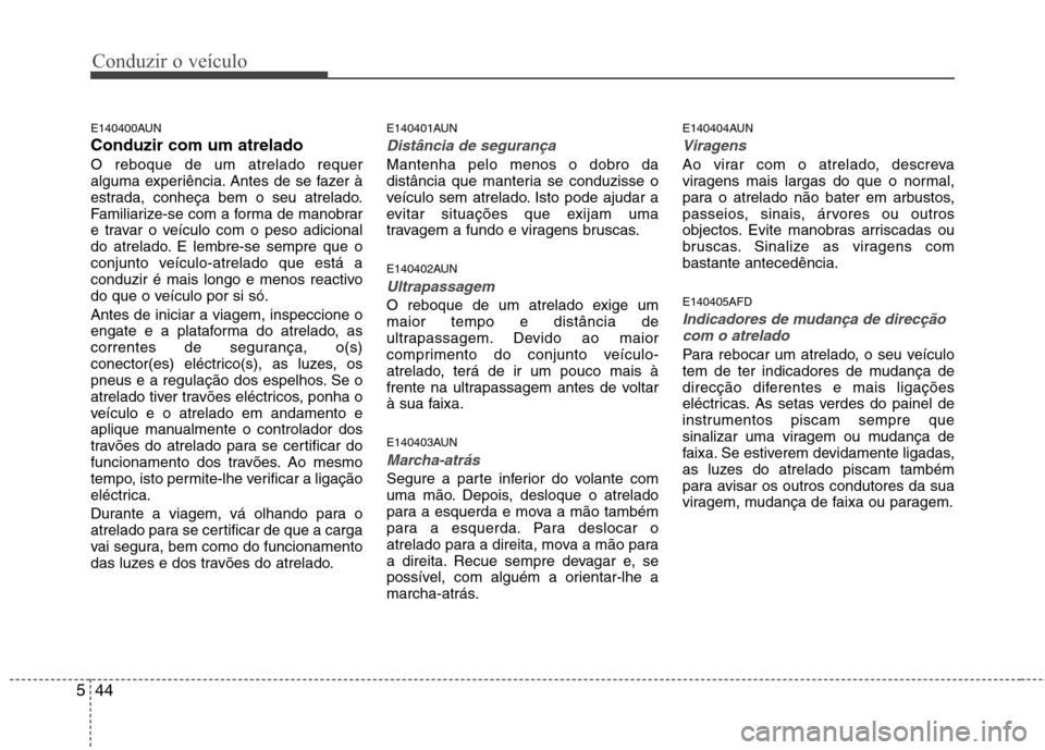 Hyundai H-1 (Grand Starex) 2011 Manual do proprietário (in Portuguese) Conduzir o veículo
44
5
E140400AUN Conduzir com um atreladoO reboque de um atrelado requer
alguma experiência. Antes de se fazer à
estrada, conheça bem o seu atrelado.
Familiarize-se com a forma Hyundai H-1 (Grand Starex) 2011 Manual do proprietário (in Portuguese) Conduzir o veículo
44
5
E140400AUN Conduzir com um atreladoO reboque de um atrelado requer
alguma experiência. Antes de se fazer à
estrada, conheça bem o seu atrelado.
Familiarize-se com a forma