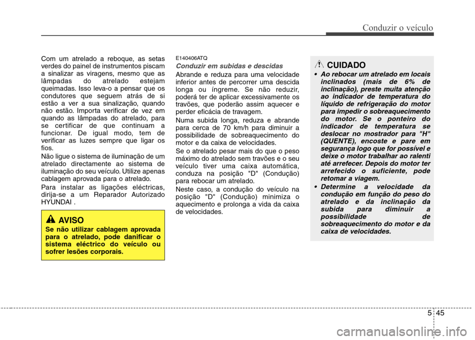 Hyundai H-1 (Grand Starex) 2011 Manual do proprietário (in Portuguese) 545
Conduzir o veículo
Com um atrelado a reboque, as setas
verdes do painel de instrumentos piscam
a sinalizar as viragens, mesmo que aslâmpadas do atrelado estejam
queimadas. Isso leva-o a pensar Hyundai H-1 (Grand Starex) 2011 Manual do proprietário (in Portuguese) 545
Conduzir o veículo
Com um atrelado a reboque, as setas
verdes do painel de instrumentos piscam
a sinalizar as viragens, mesmo que aslâmpadas do atrelado estejam
queimadas. Isso leva-o a pensar