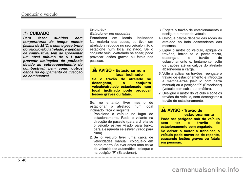 Hyundai H-1 (Grand Starex) 2011 Manual do proprietário (in Portuguese) Conduzir o veículo
46
5
E140407BUN
Estacionar em encostas
Estacionar em locais inclinados
Na maioria dos casos, se tiver um
atrelado a reboque no seu veículo, não o
estacione num local inclinado. Hyundai H-1 (Grand Starex) 2011 Manual do proprietário (in Portuguese) Conduzir o veículo
46
5
E140407BUN
Estacionar em encostas
Estacionar em locais inclinados
Na maioria dos casos, se tiver um
atrelado a reboque no seu veículo, não o
estacione num local inclinado.