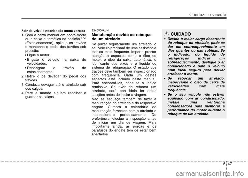 Hyundai H-1 (Grand Starex) 2011 Manual do proprietário (in Portuguese) 547
Conduzir o veículo
Sair do veículo estacionado numa encosta
1. Com a caixa manual em ponto-mortoou a caixa automática na posição "P"
(Estacionamento), aplique os travões
e mantenha o pedal Hyundai H-1 (Grand Starex) 2011 Manual do proprietário (in Portuguese) 547
Conduzir o veículo
Sair do veículo estacionado numa encosta
1. Com a caixa manual em ponto-mortoou a caixa automática na posição "P"
(Estacionamento), aplique os travões
e mantenha o pedal