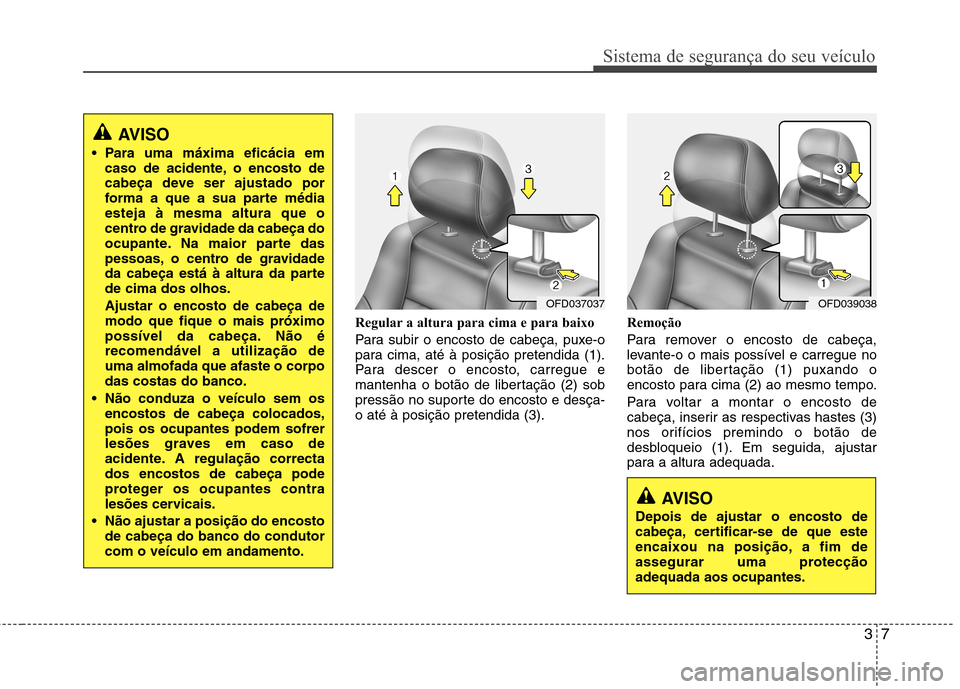 Hyundai H-1 (Grand Starex) 2011 Manual do proprietário (in Portuguese) 37
Sistema de segurança do seu veículo
Regular a altura para cima e para baixo
Para subir o encosto de cabeça, puxe-o
para cima, até à posição pretendida (1).
Para descer o encosto, carregue Hyundai H-1 (Grand Starex) 2011 Manual do proprietário (in Portuguese) 37
Sistema de segurança do seu veículo
Regular a altura para cima e para baixo
Para subir o encosto de cabeça, puxe-o
para cima, até à posição pretendida (1).
Para descer o encosto, carregue