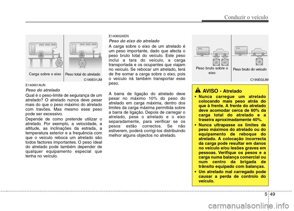Hyundai H-1 (Grand Starex) 2011 Manual do proprietário (in Portuguese) 549
Conduzir o veículo
E140601AUN
Peso do atrelado
Qual é o peso-limite de segurança de um
atrelado? O atrelado nunca deve pesarmais do que o peso máximo do atrelado
com travões. Mas mesmo esse Hyundai H-1 (Grand Starex) 2011 Manual do proprietário (in Portuguese) 549
Conduzir o veículo
E140601AUN
Peso do atrelado
Qual é o peso-limite de segurança de um
atrelado? O atrelado nunca deve pesarmais do que o peso máximo do atrelado
com travões. Mas mesmo esse