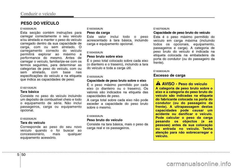 Hyundai H-1 (Grand Starex) 2011 Manual do proprietário (in Portuguese) Conduzir o veículo
50
5
E160000AUN
Esta secção contém instruções para
carregar correctamente o seu veículo
e/ou atrelado e manter o peso do veículocarregado dentro da sua capacidade de
carga Hyundai H-1 (Grand Starex) 2011 Manual do proprietário (in Portuguese) Conduzir o veículo
50
5
E160000AUN
Esta secção contém instruções para
carregar correctamente o seu veículo
e/ou atrelado e manter o peso do veículocarregado dentro da sua capacidade de
carga