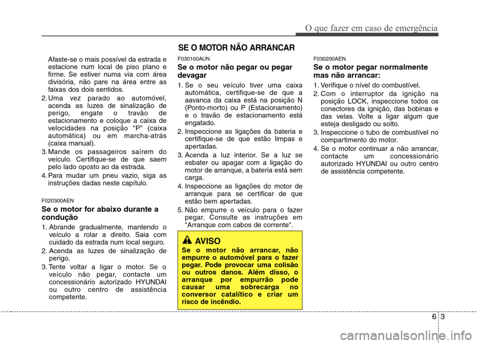 Hyundai H-1 (Grand Starex) 2011 Manual do proprietário (in Portuguese) 63
O que fazer em caso de emergência
Afaste-se o mais possível da estrada e
estacione num local de piso plano e
firme. Se estiver numa via com área
divisória, não pare na área entre as
faixas d Hyundai H-1 (Grand Starex) 2011 Manual do proprietário (in Portuguese) 63
O que fazer em caso de emergência
Afaste-se o mais possível da estrada e
estacione num local de piso plano e
firme. Se estiver numa via com área
divisória, não pare na área entre as
faixas d