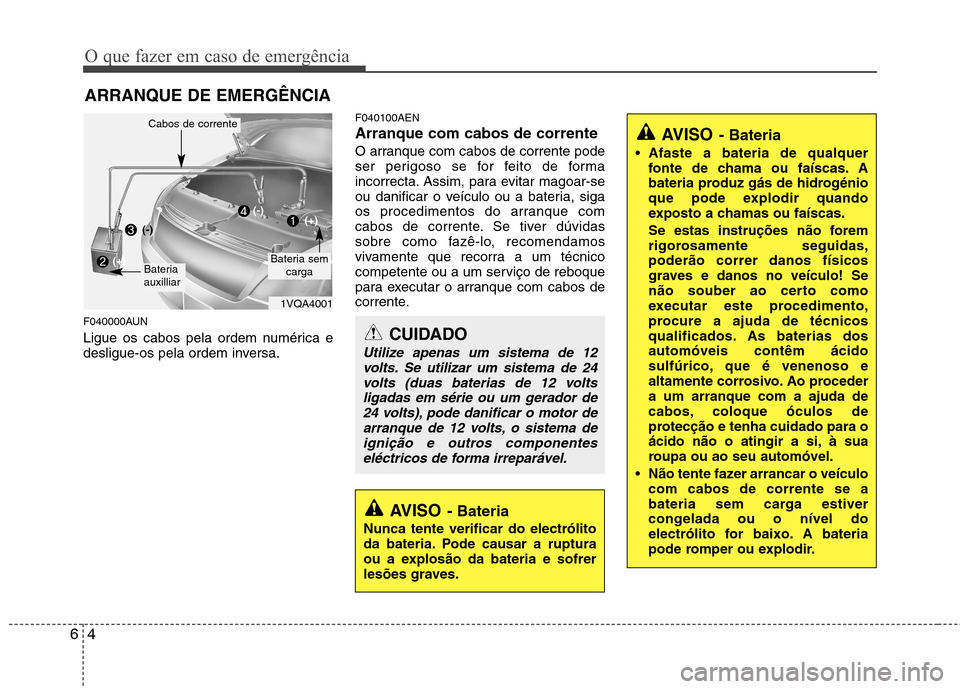 Hyundai H-1 (Grand Starex) 2011 Manual do proprietário (in Portuguese) O que fazer em caso de emergência
4
6
ARRANQUE DE EMERGÊNCIA
F040000AUN
Ligue os cabos pela ordem numérica e
desligue-os pela ordem inversa. F040100AEN Arranque com cabos de corrente
O arranque c Hyundai H-1 (Grand Starex) 2011 Manual do proprietário (in Portuguese) O que fazer em caso de emergência
4
6
ARRANQUE DE EMERGÊNCIA
F040000AUN
Ligue os cabos pela ordem numérica e
desligue-os pela ordem inversa. F040100AEN Arranque com cabos de corrente
O arranque c