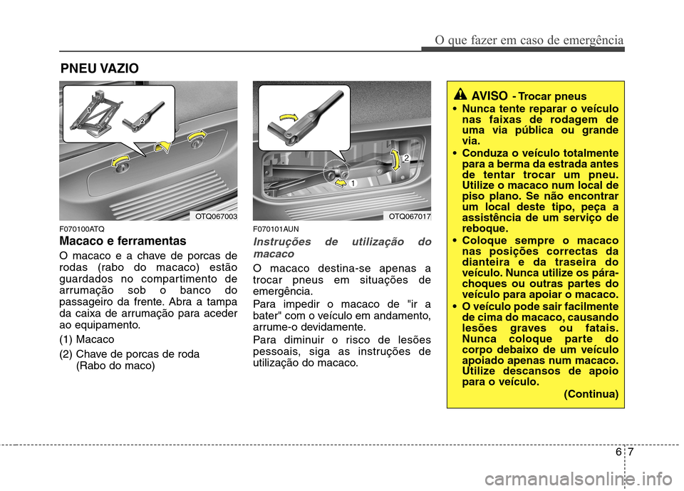 Hyundai H-1 (Grand Starex) 2011 Manual do proprietário (in Portuguese) 67
O que fazer em caso de emergência
PNEU VAZIO
F070100ATQ
Macaco e ferramentas
O macaco e a chave de porcas de
rodas (rabo do macaco) estão
guardados no compartimento de
arrumação sob o banco Hyundai H-1 (Grand Starex) 2011 Manual do proprietário (in Portuguese) 67
O que fazer em caso de emergência
PNEU VAZIO
F070100ATQ
Macaco e ferramentas
O macaco e a chave de porcas de
rodas (rabo do macaco) estão
guardados no compartimento de
arrumação sob o banco