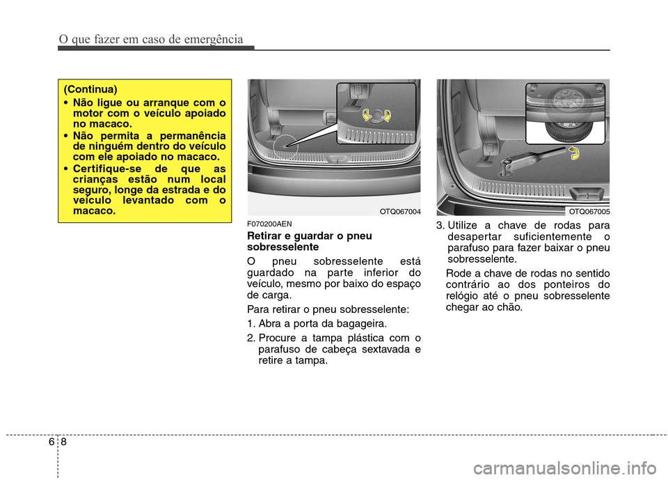 Hyundai H-1 (Grand Starex) 2011 Manual do proprietário (in Portuguese) O que fazer em caso de emergência
8
6
F070200AEN
Retirar e guardar o pneu sobresselente O pneu sobresselente está
guardado na parte inferior do
veículo, mesmo por baixo do espaçode carga.
Para Hyundai H-1 (Grand Starex) 2011 Manual do proprietário (in Portuguese) O que fazer em caso de emergência
8
6
F070200AEN
Retirar e guardar o pneu sobresselente O pneu sobresselente está
guardado na parte inferior do
veículo, mesmo por baixo do espaçode carga.
Para