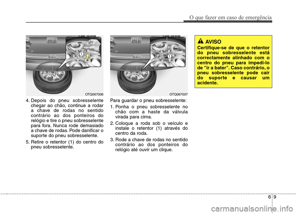 Hyundai H-1 (Grand Starex) 2011 Manual do proprietário (in Portuguese) 69
O que fazer em caso de emergência
4. Depois do pneu sobresselentechegar ao chão, continue a rodar
a chave de rodas no sentido
contrário ao dos ponteiros dorelógio e tire o pneu sobresselente
p Hyundai H-1 (Grand Starex) 2011 Manual do proprietário (in Portuguese) 69
O que fazer em caso de emergência
4. Depois do pneu sobresselentechegar ao chão, continue a rodar
a chave de rodas no sentido
contrário ao dos ponteiros dorelógio e tire o pneu sobresselente
p