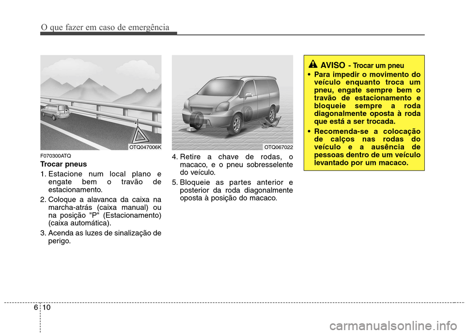 Hyundai H-1 (Grand Starex) 2011 Manual do proprietário (in Portuguese) O que fazer em caso de emergência
10
6
F070300ATQ
Trocar pneus
1. Estacione num local plano e
engate bem o travão de
estacionamento.
2. Coloque a alavanca da caixa na marcha-atrás (caixa manua Hyundai H-1 (Grand Starex) 2011 Manual do proprietário (in Portuguese) O que fazer em caso de emergência
10
6
F070300ATQ
Trocar pneus
1. Estacione num local plano e
engate bem o travão de
estacionamento.
2. Coloque a alavanca da caixa na marcha-atrás (caixa manua