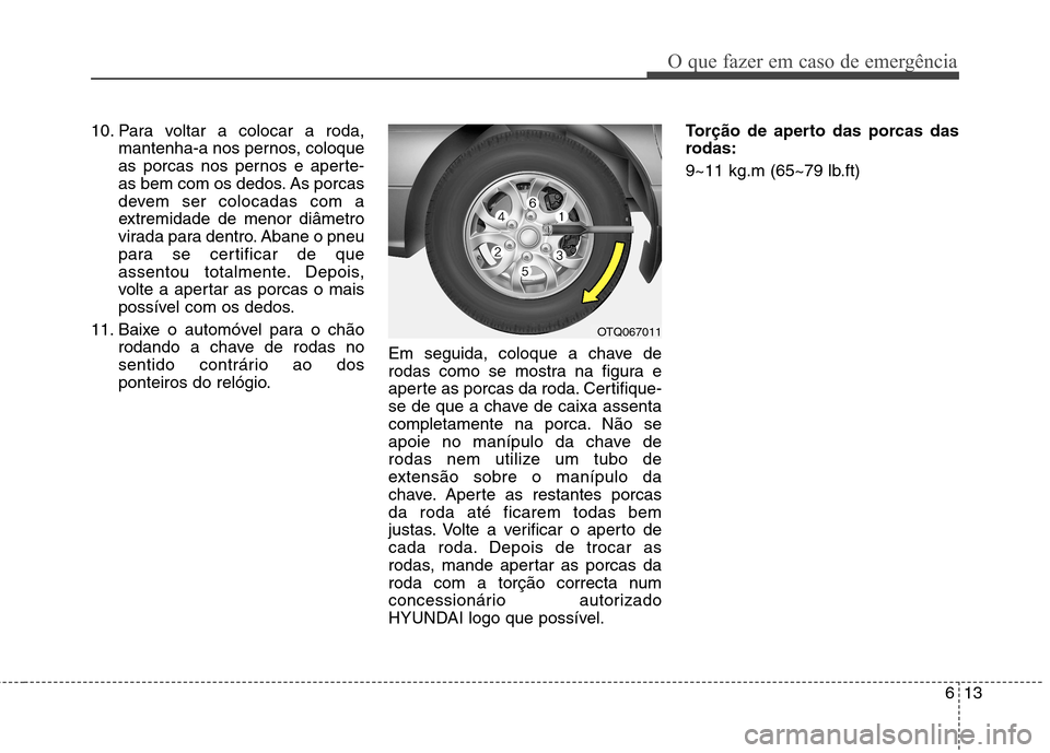 Hyundai H-1 (Grand Starex) 2011 Manual do proprietário (in Portuguese) 613
O que fazer em caso de emergência
10. Para voltar a colocar a roda,mantenha-a nos pernos, coloque
as porcas nos pernos e aperte-
as bem com os dedos. As porcas
devem ser colocadas com a
extremid Hyundai H-1 (Grand Starex) 2011 Manual do proprietário (in Portuguese) 613
O que fazer em caso de emergência
10. Para voltar a colocar a roda,mantenha-a nos pernos, coloque
as porcas nos pernos e aperte-
as bem com os dedos. As porcas
devem ser colocadas com a
extremid