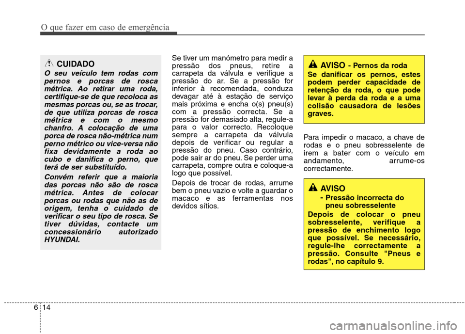 Hyundai H-1 (Grand Starex) 2011 Manual do proprietário (in Portuguese) O que fazer em caso de emergência
14
6
Se tiver um manómetro para medir a
pressão dos pneus, retire a
carrapeta da válvula e verifique a
pressão do ar. Se a pressão for
inferior à recomendada, Hyundai H-1 (Grand Starex) 2011 Manual do proprietário (in Portuguese) O que fazer em caso de emergência
14
6
Se tiver um manómetro para medir a
pressão dos pneus, retire a
carrapeta da válvula e verifique a
pressão do ar. Se a pressão for
inferior à recomendada,