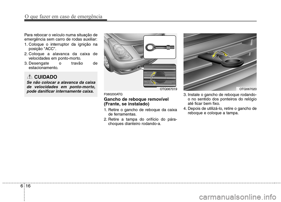 Hyundai H-1 (Grand Starex) 2011 Manual do proprietário (in Portuguese) O que fazer em caso de emergência
16
6
Para rebocar o veículo numa situação de
emergência sem carro de rodas auxiliar:
1. Coloque o interruptor da ignição na
posição "ACC".
2. Coloque a ala Hyundai H-1 (Grand Starex) 2011 Manual do proprietário (in Portuguese) O que fazer em caso de emergência
16
6
Para rebocar o veículo numa situação de
emergência sem carro de rodas auxiliar:
1. Coloque o interruptor da ignição na
posição "ACC".
2. Coloque a ala