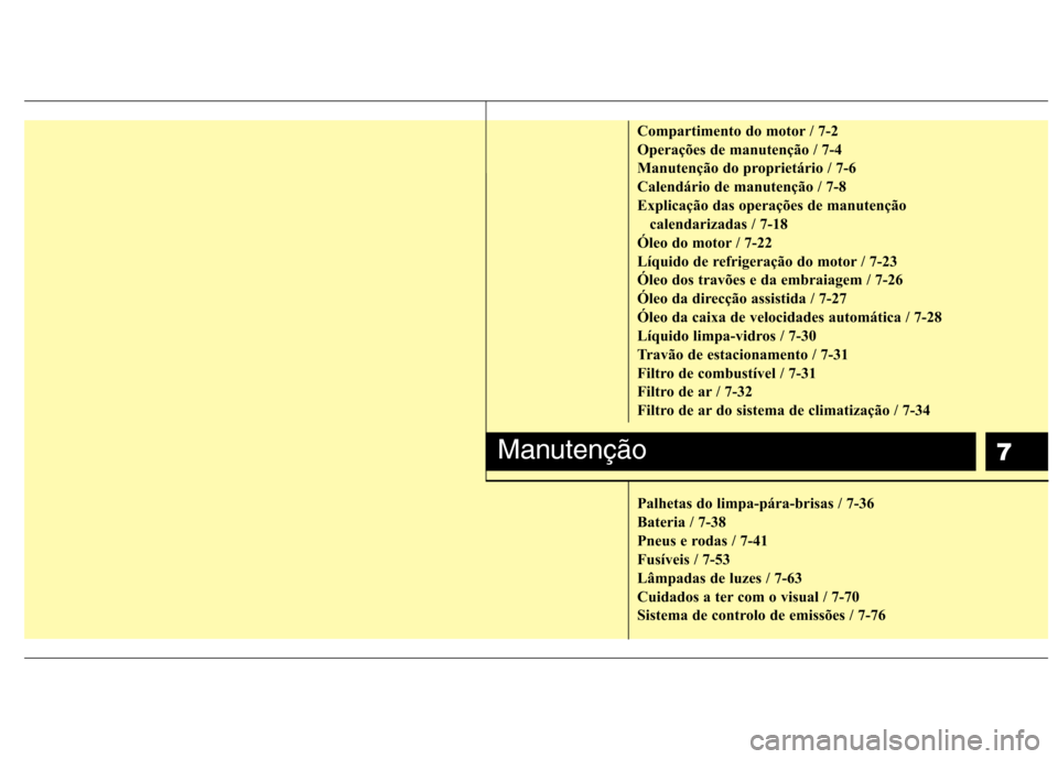 Hyundai H-1 (Grand Starex) 2011 Manual do proprietário (in Portuguese) 7
Compartimento do motor / 7-2
Operações de manutenção / 7-4
Manutenção do proprietário / 7-6
Calendário de manutenção / 7-8
Explicação das operações de manutenção calendarizadas / 7- Hyundai H-1 (Grand Starex) 2011 Manual do proprietário (in Portuguese) 7
Compartimento do motor / 7-2
Operações de manutenção / 7-4
Manutenção do proprietário / 7-6
Calendário de manutenção / 7-8
Explicação das operações de manutenção calendarizadas / 7-